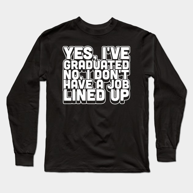 Yes I've Graduated No I Don't Have A Job Lined Up Long Sleeve T-Shirt by thingsandthings